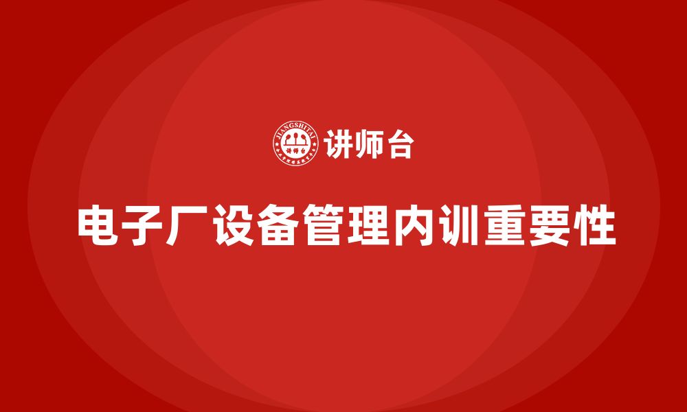 文章电子厂设备管理企业内训的缩略图