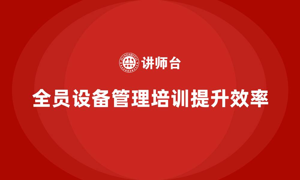 文章全员设备管理企业内训的缩略图