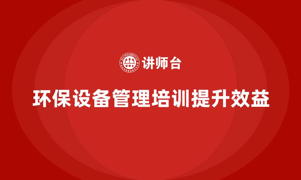 文章环保设备管理企业培训的缩略图