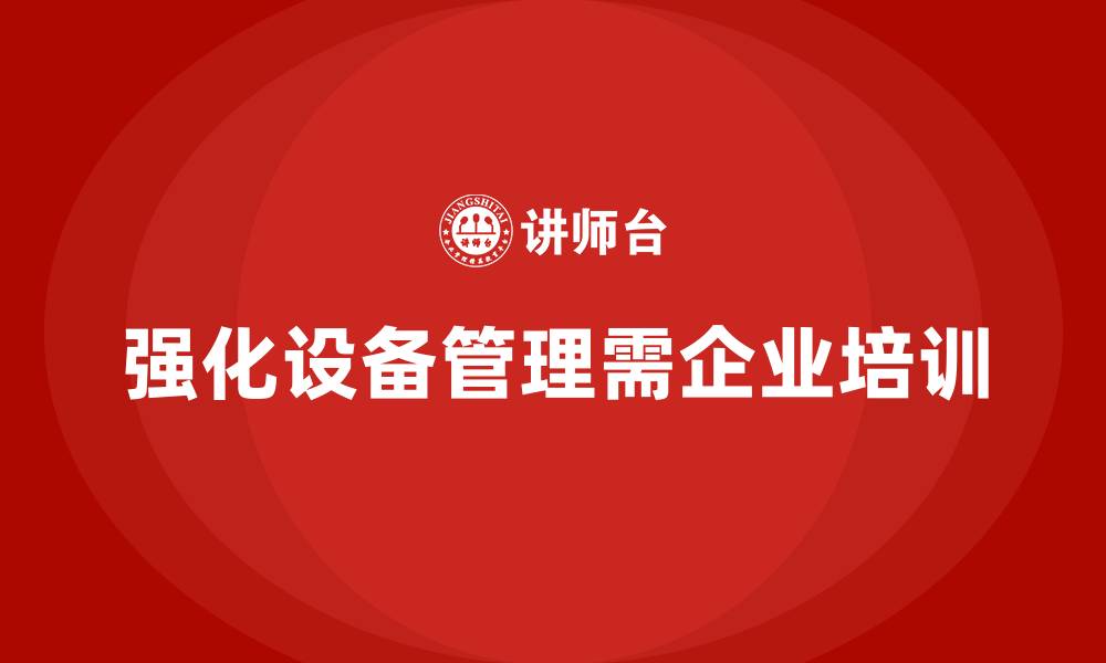 文章强化设备管理企业培训的缩略图