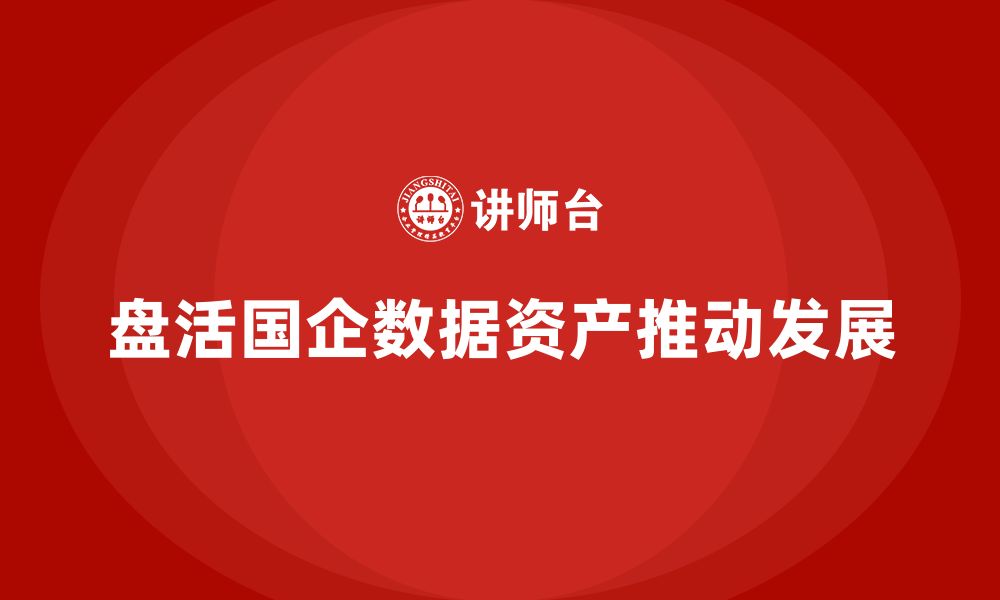 盘活国企数据资产推动发展