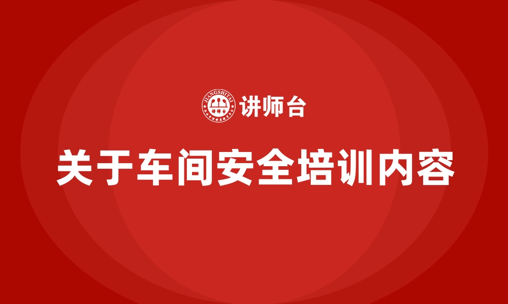 文章关于车间安全培训内容的缩略图