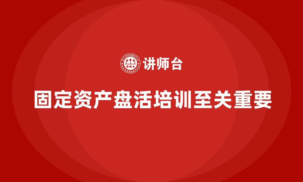 文章固定资产盘活培训的缩略图