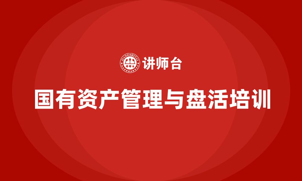 文章国有资产盘活实施方案培训课程的缩略图