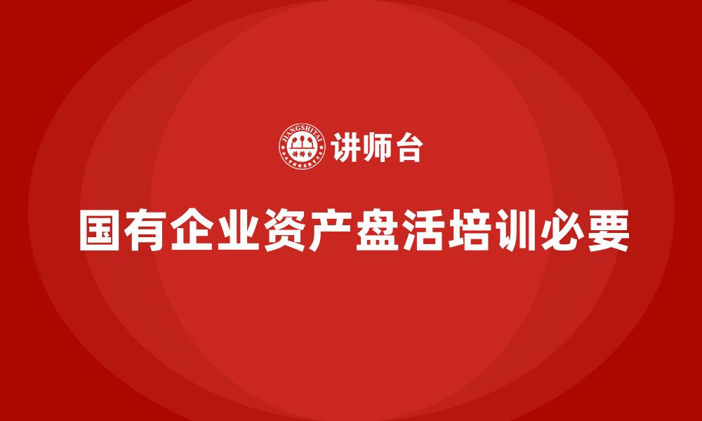 文章国有企业资产盘活方案培训课程的缩略图