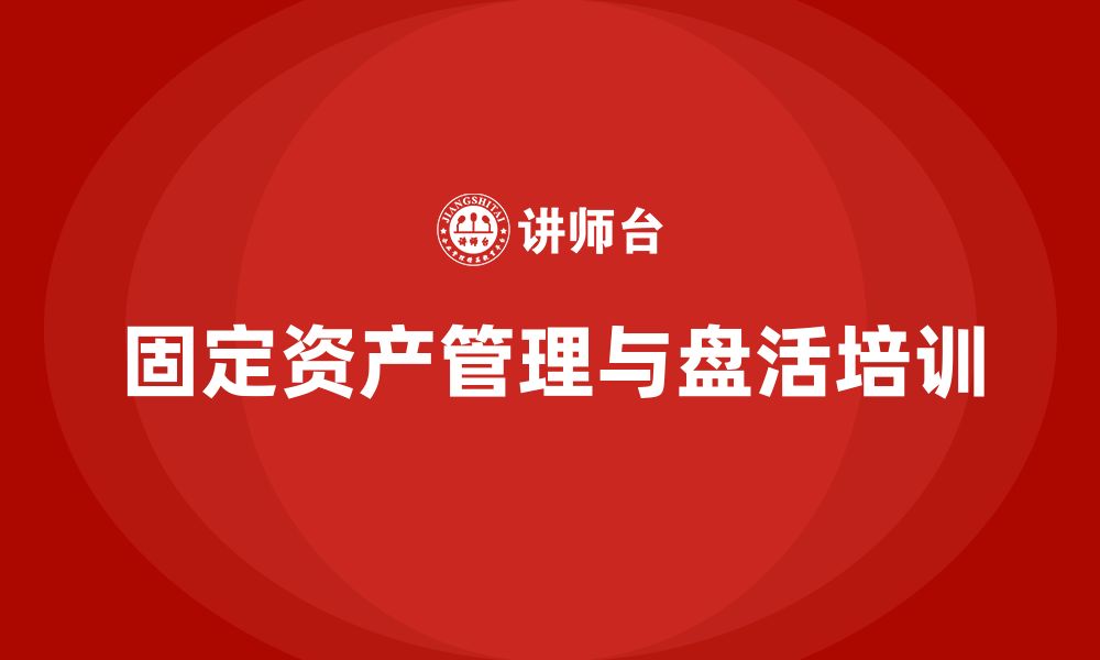 文章固定资产盘活企业培训的缩略图