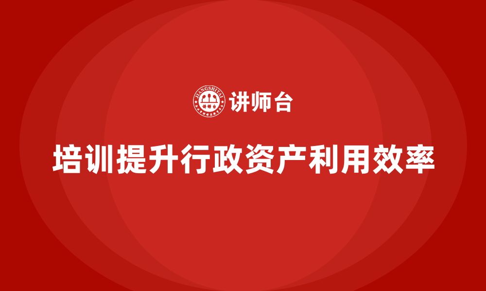 文章公司行政资产盘活企业培训的缩略图