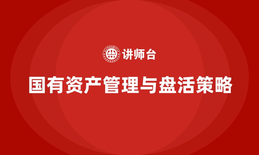 文章行政事业单位国有资产盘活企业培训的缩略图