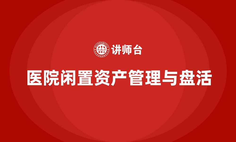 文章医院闲置资产盘活方案企业培训的缩略图