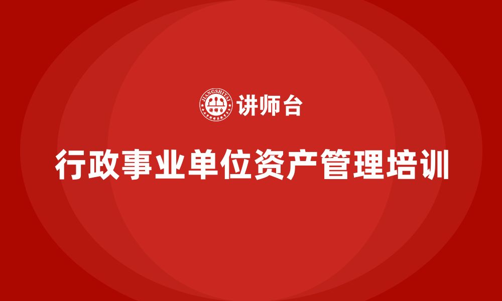 文章行政事业单位资产盘活方案企业培训的缩略图