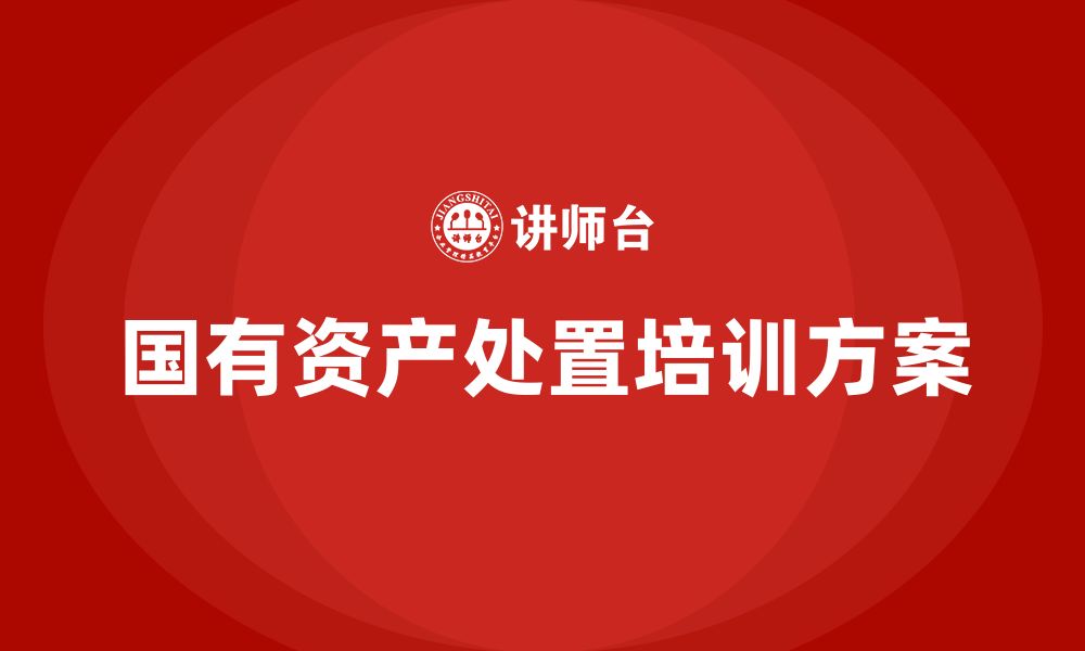 文章国有资产盘活处置方案企业培训的缩略图