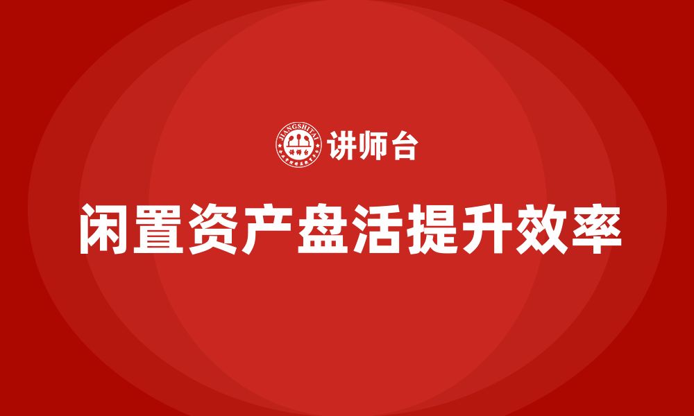 文章企业闲置资产盘活方案企业培训的缩略图