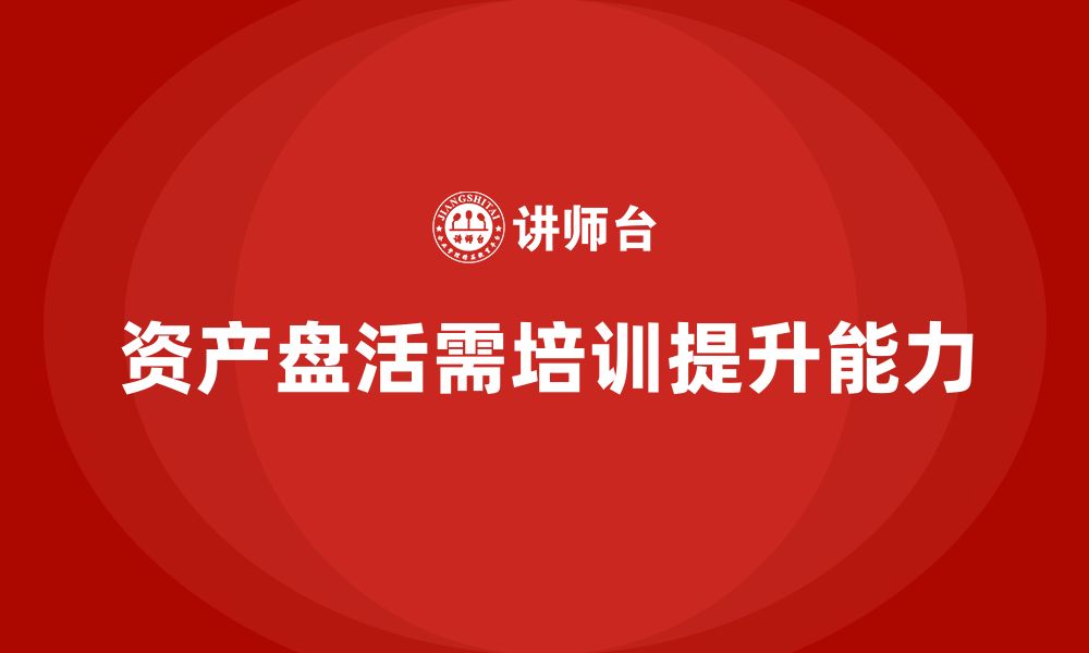 文章公司资产盘活方案企业培训的缩略图