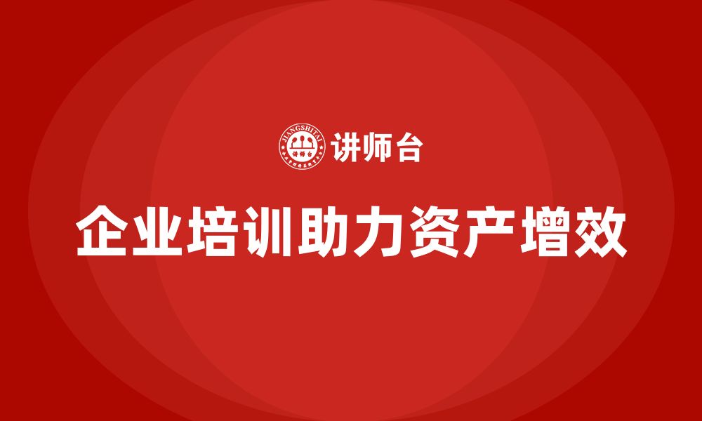 文章资产盘活提质增效企业培训的缩略图