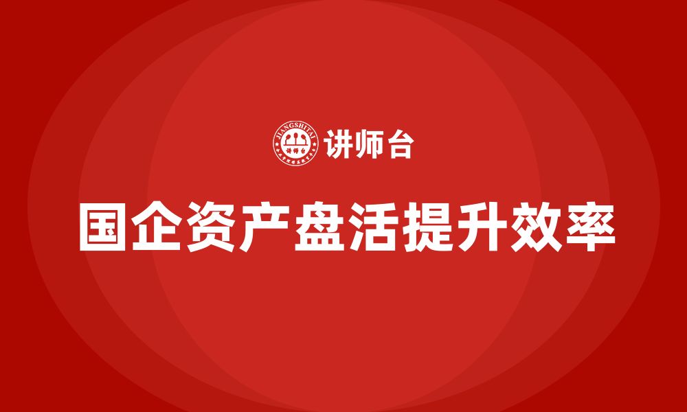 文章国有企业资产盘活企业培训课程的缩略图