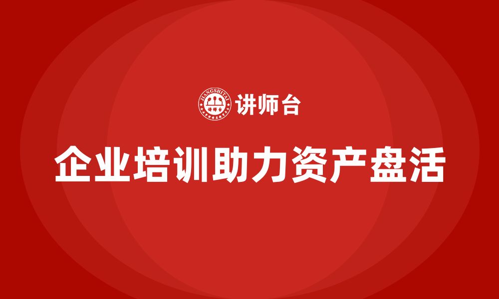 文章企业资产盘活企业培训课程的缩略图