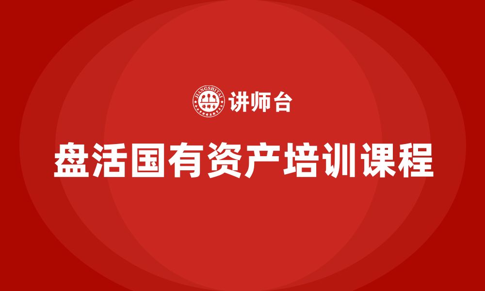 文章行政事业性国有资产盘活企业培训课程的缩略图