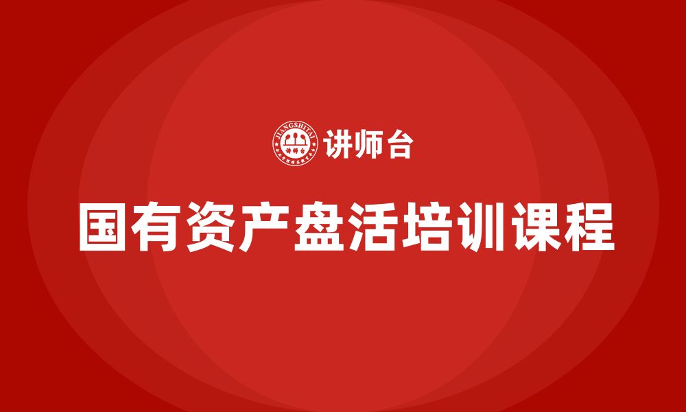 文章国有资产资产盘活企业培训课程的缩略图