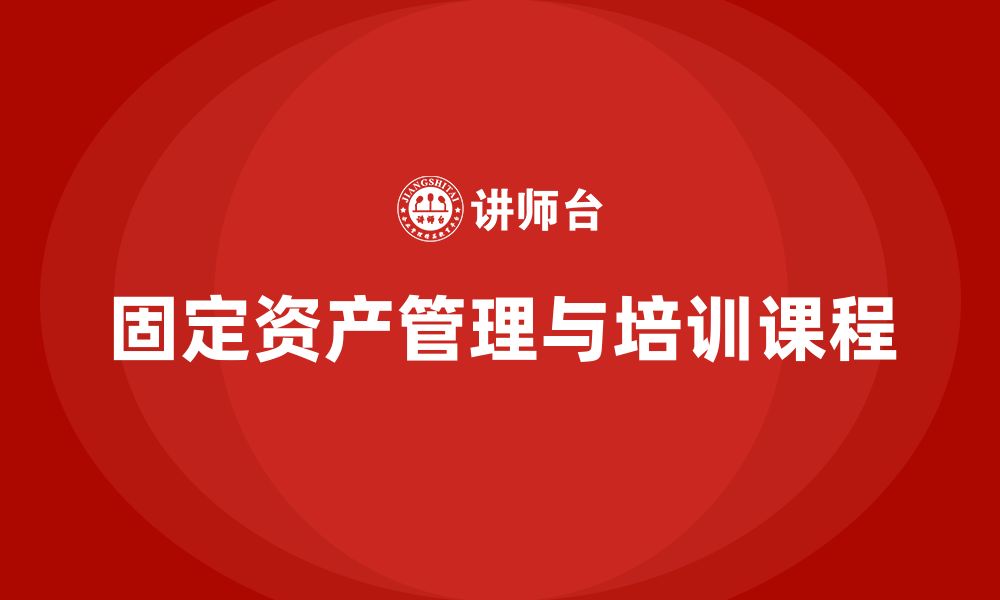 文章固定资产盘活措施企业培训课程的缩略图