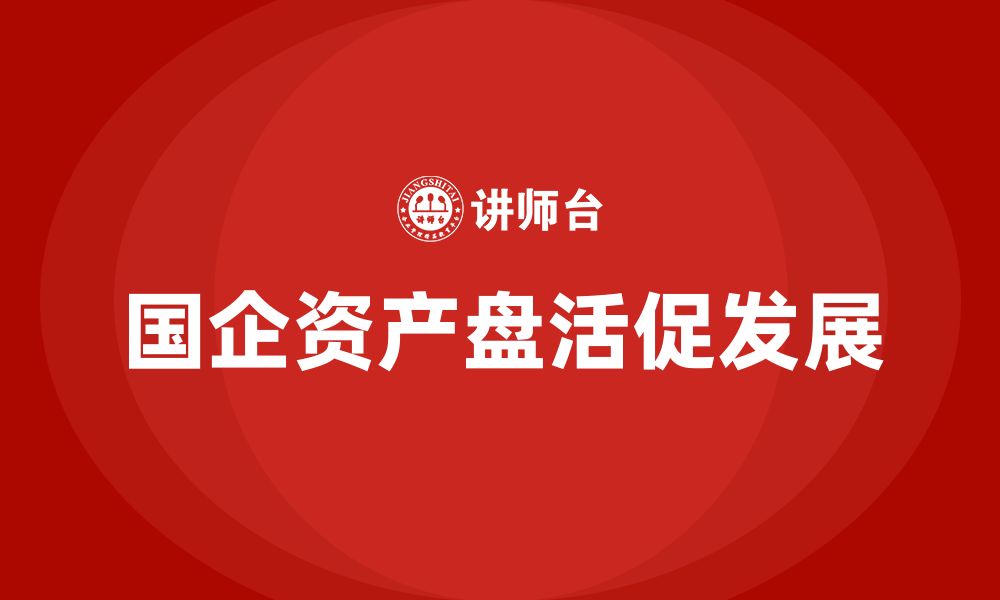 文章国有企业资产盘活企业内训课的缩略图