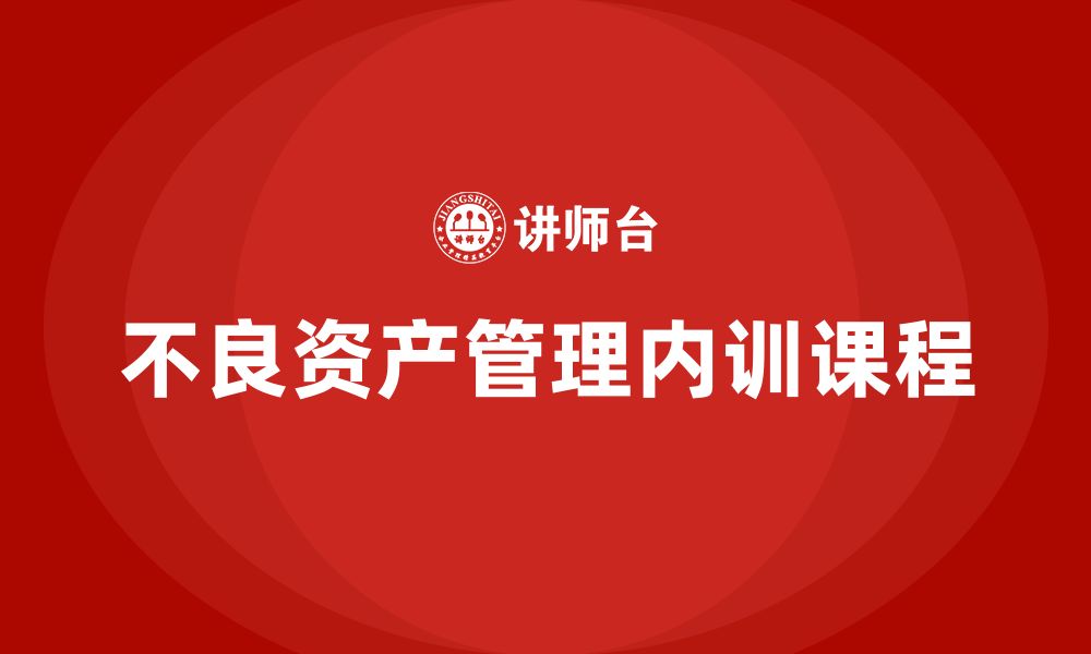 文章不良资产盘活企业内训课的缩略图