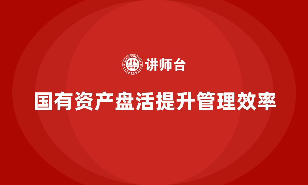 文章行政事业单位国有资产盘活企业内训课的缩略图