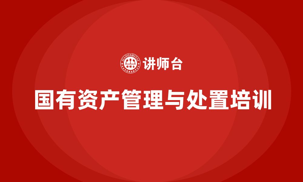 文章国有资产盘活处置方案企业内训课的缩略图