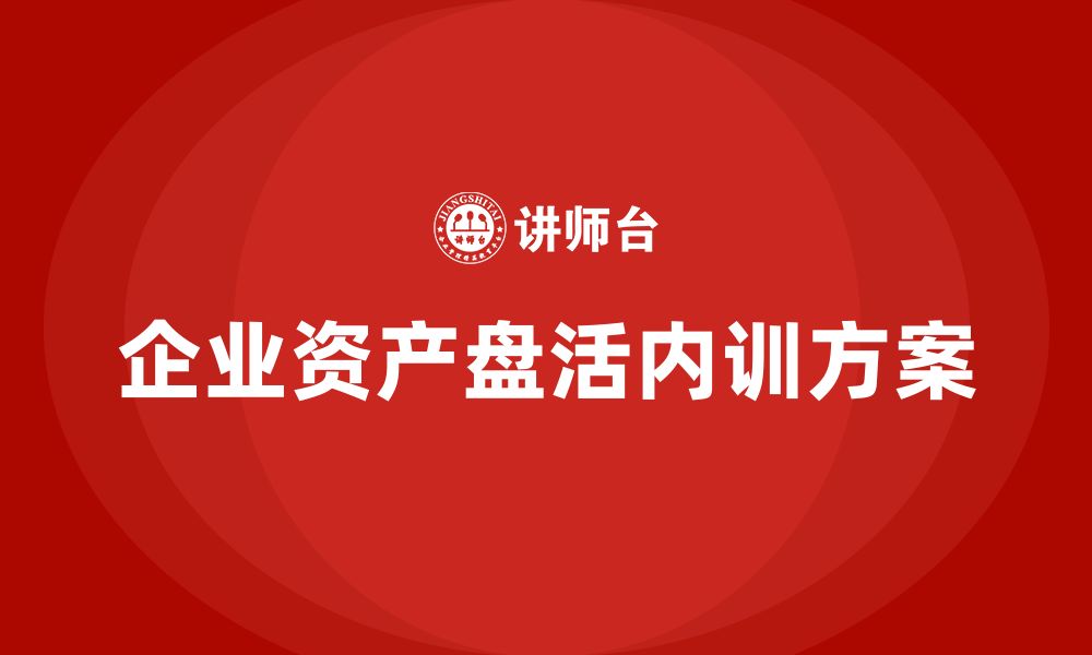 文章公司资产盘活方案企业内训课的缩略图