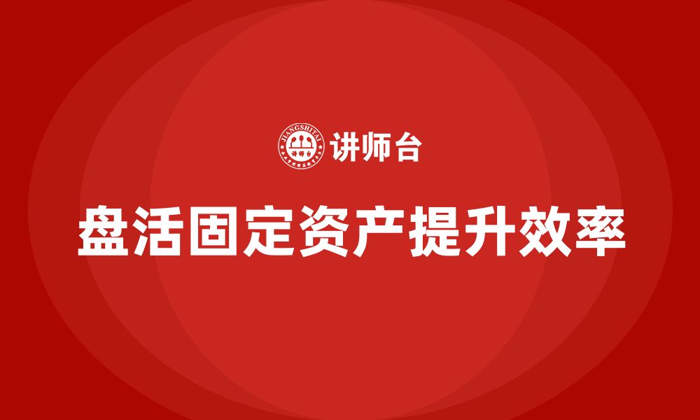 文章固定资产盘活措施企业内训课的缩略图