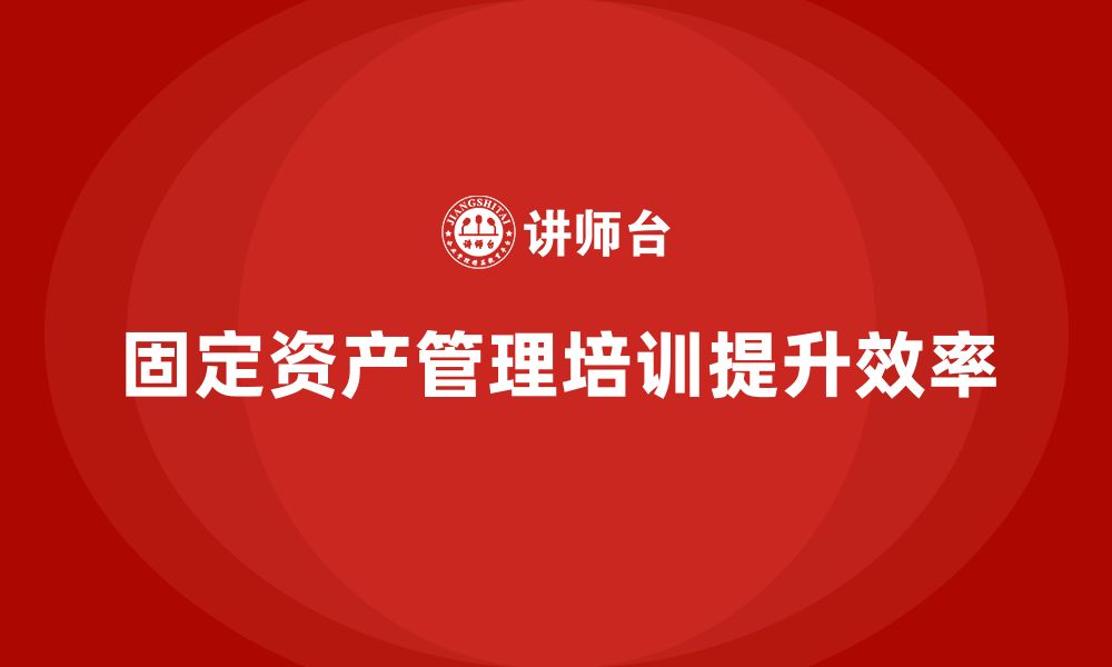 文章固定资产管理培训的缩略图