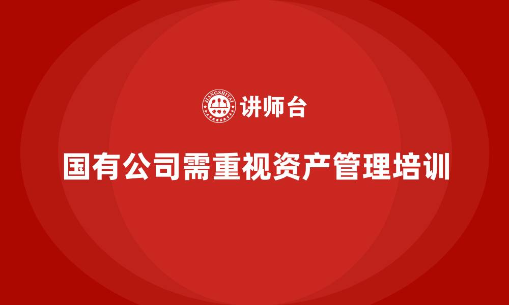 文章国有公司资产管理培训的缩略图