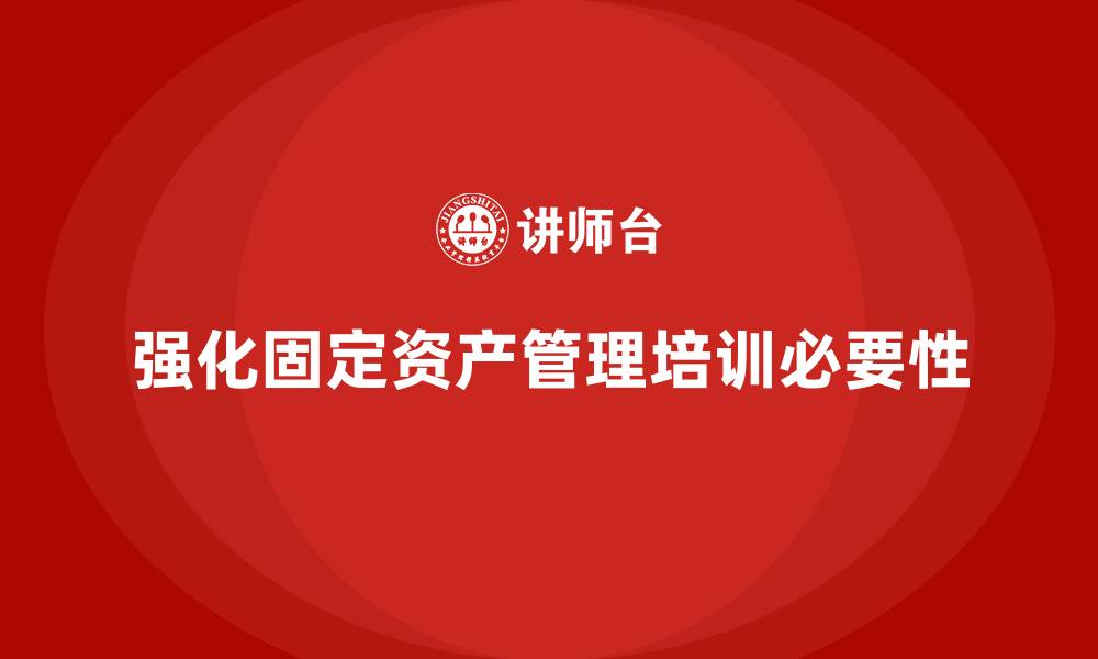 文章强化固定资产管理培训课程的缩略图