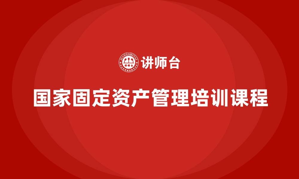 文章国家固定资产管理培训课程的缩略图