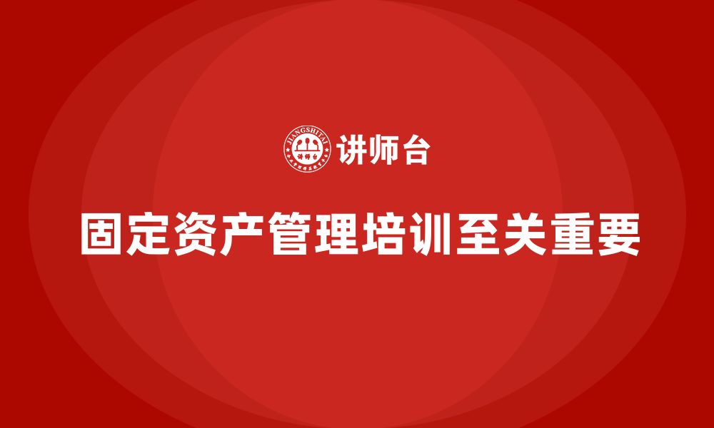 文章企业固定资产管理企业培训的缩略图