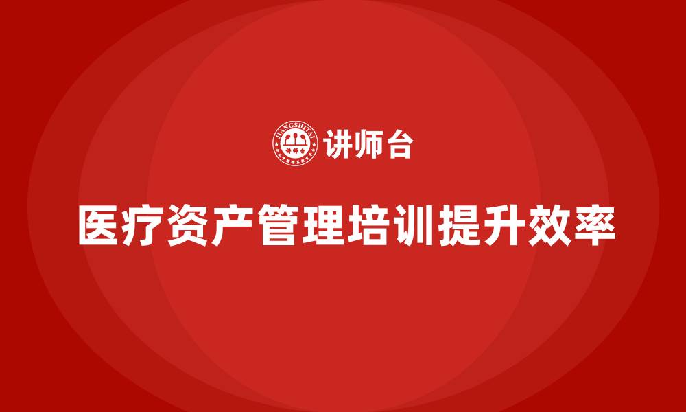 文章医疗资产管理企业培训的缩略图