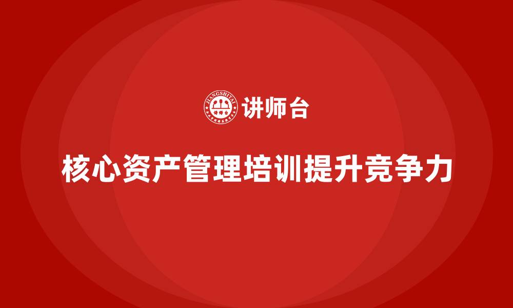 文章核心资产管理企业培训的缩略图