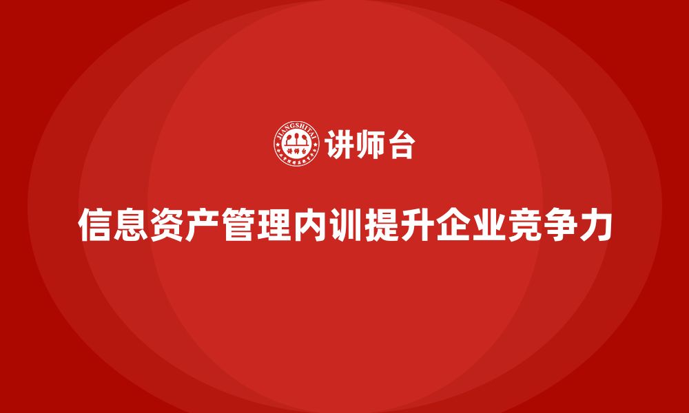 信息资产管理内训提升企业竞争力