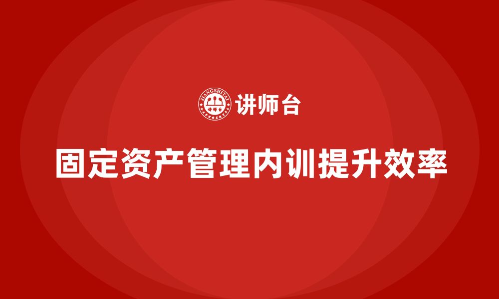 文章公司固定资产管理企业内训的缩略图