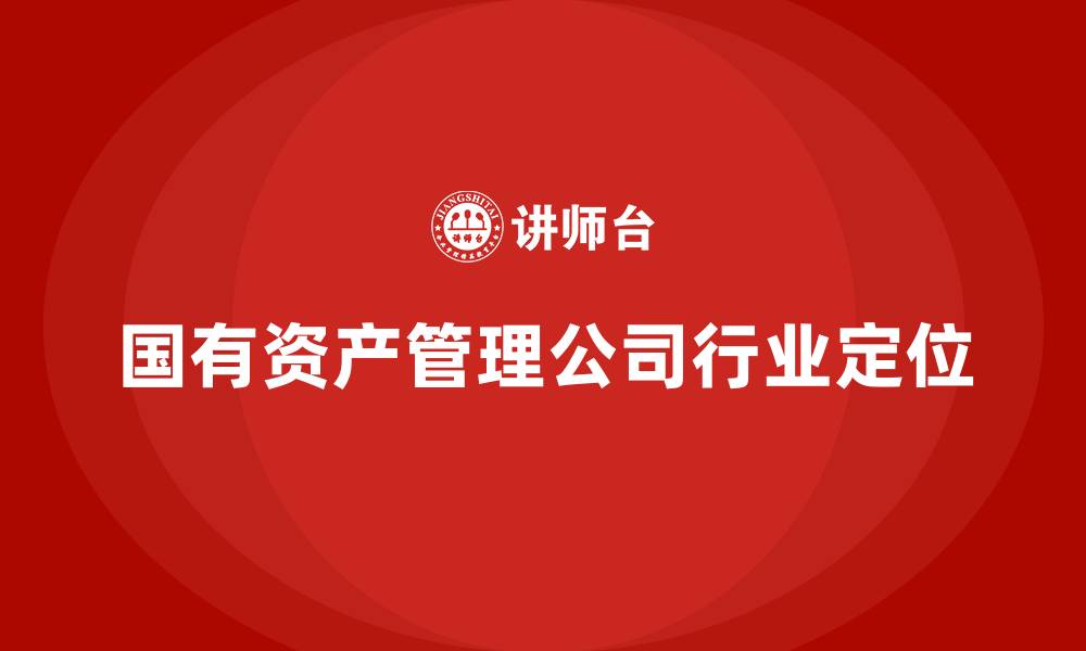 文章国有资产管理公司属于什么行业的缩略图