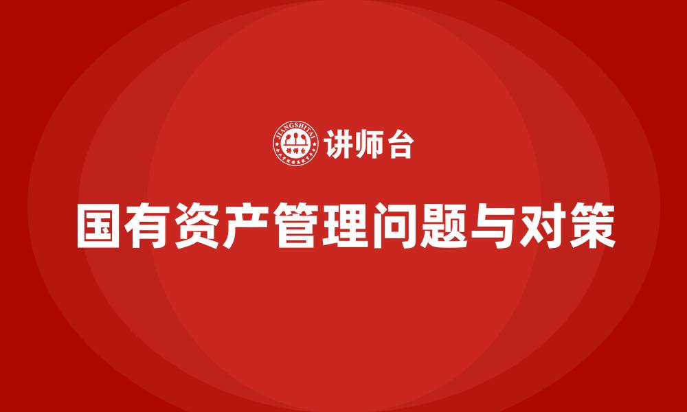 文章国有资产管理中存在的问题及整改措施的缩略图