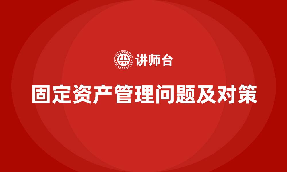 文章固定资产管理存在的问题整改措施的缩略图