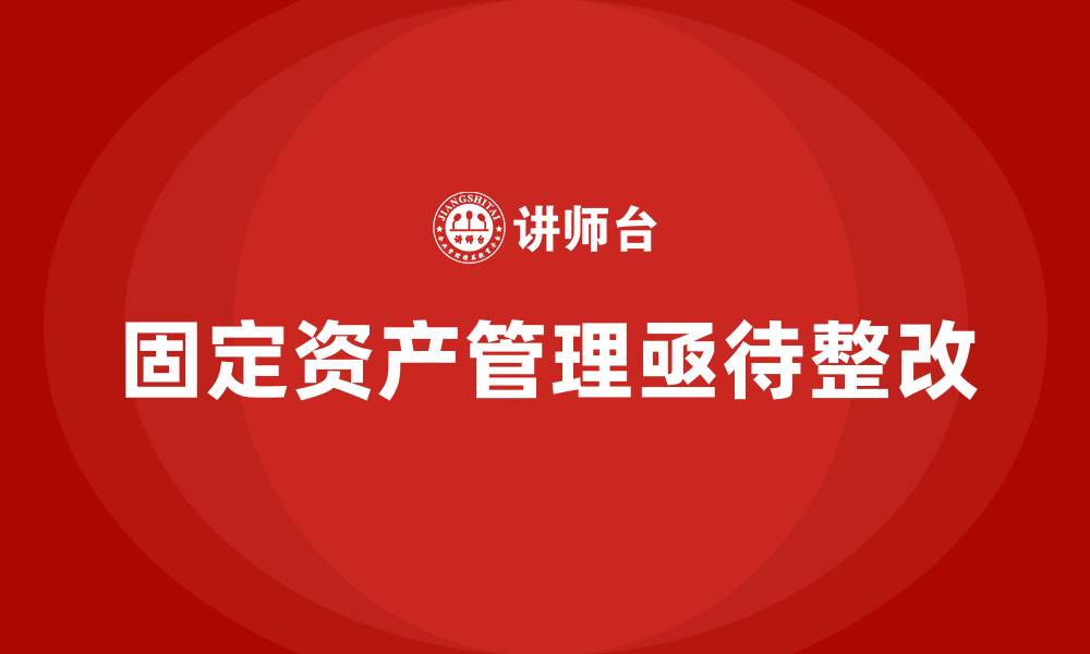 文章固定资产管理存在的问题及整改措施的缩略图