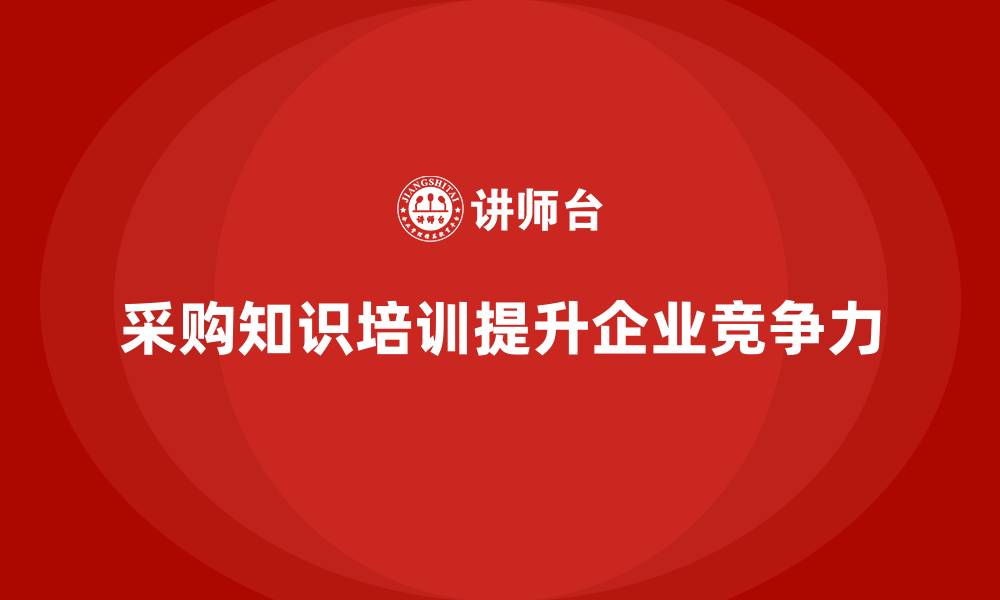 采购知识培训提升企业竞争力