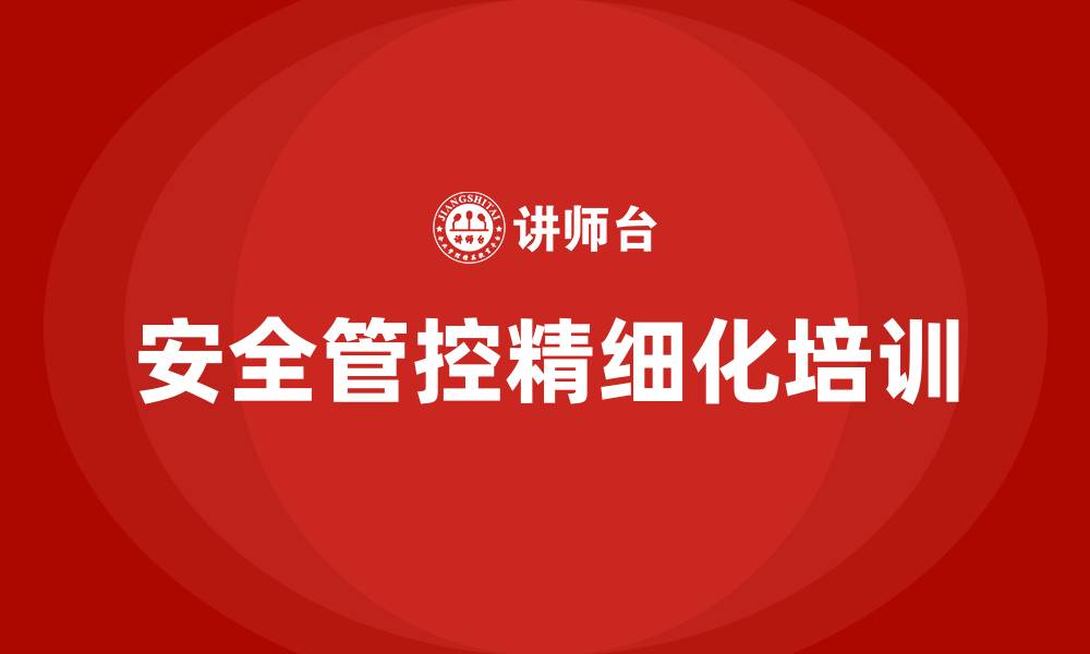 安全管控精细化培训