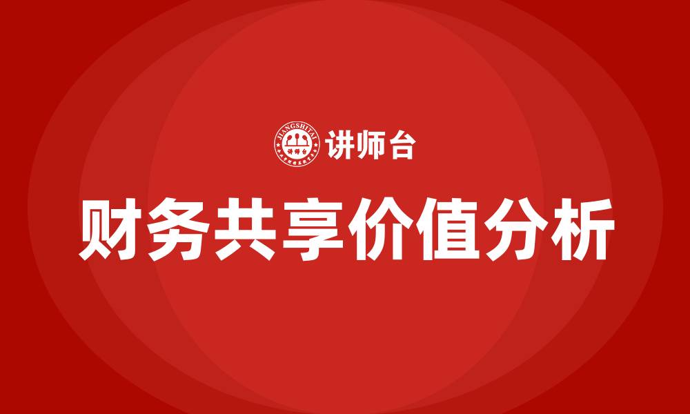 文章财务共享对于企业管理有哪些价值的缩略图