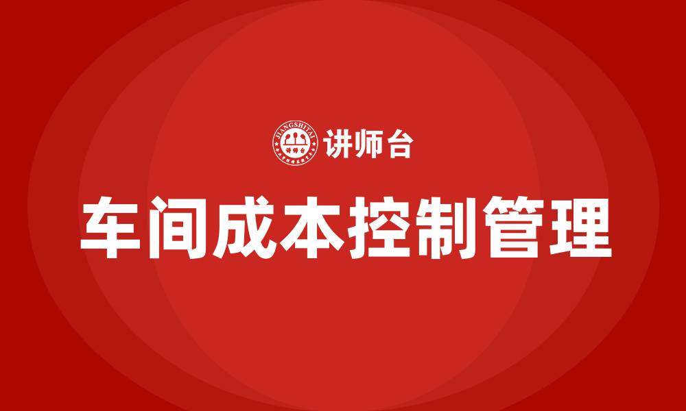 文章车间成本控制管理办法的缩略图