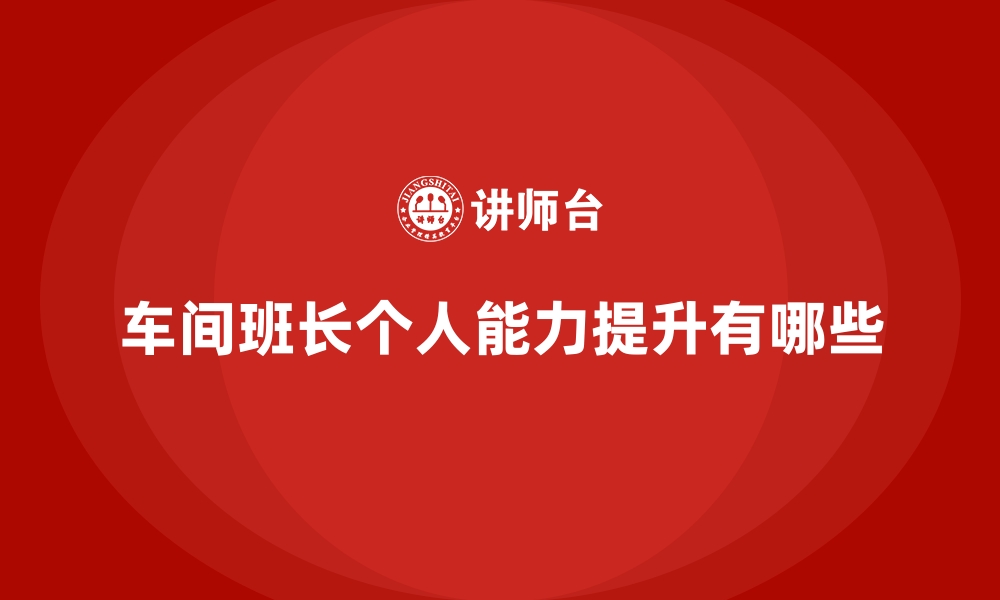 文章车间班长个人能力提升有哪些的缩略图