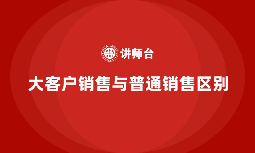 大客户销售与普通销售区别