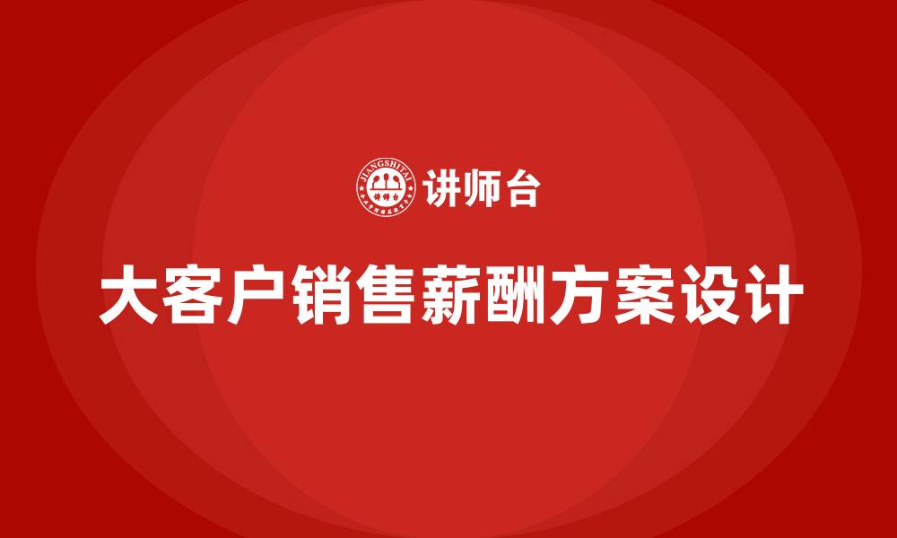 文章大客户销售薪酬方案的缩略图