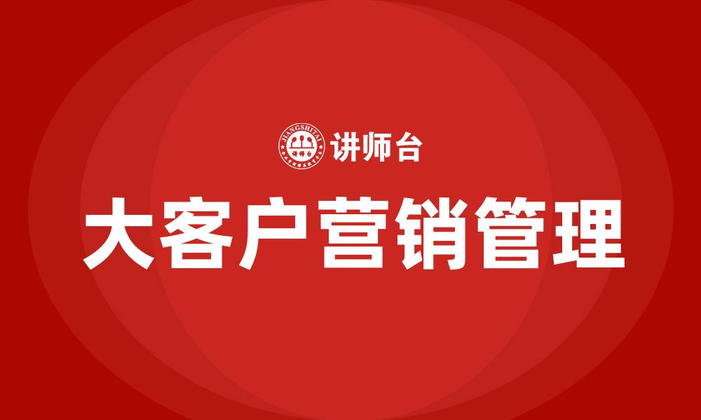 文章大客户营销客户管理的缩略图
